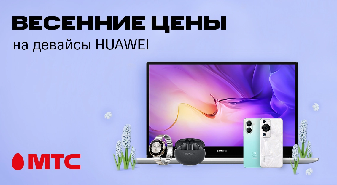 Весенние цены в МТС! Девайсы HUAWEI с выгодой до 800 рублей в рассрочку без переплат