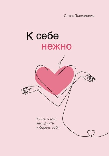 «К себе нежно. Книга о том, как ценить и беречь себя», Ольга Примаченко