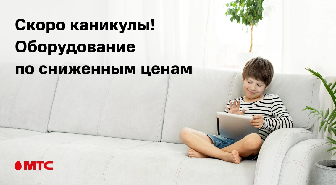 Скоро каникулы: ряд моделей оборудования доступен по сниженным ценам в МТС